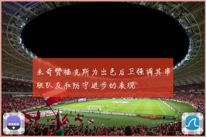 米奇赞福克斯为出色后卫强调其串联队友和防守进步的表现