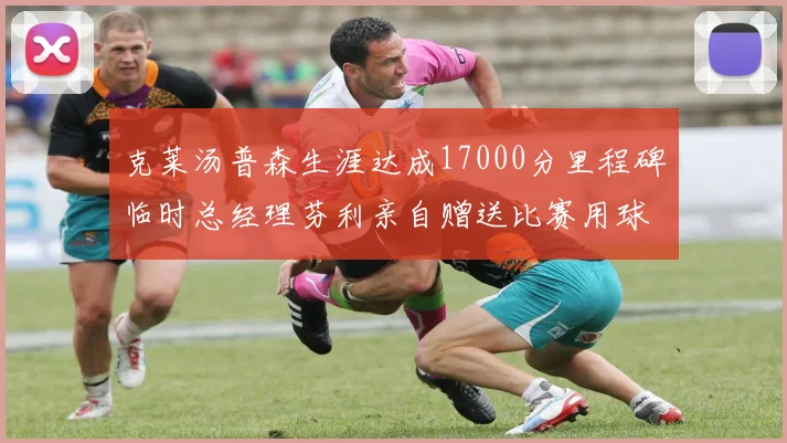 克莱汤普森生涯达成17000分里程碑临时总经理芬利亲自赠送比赛用球