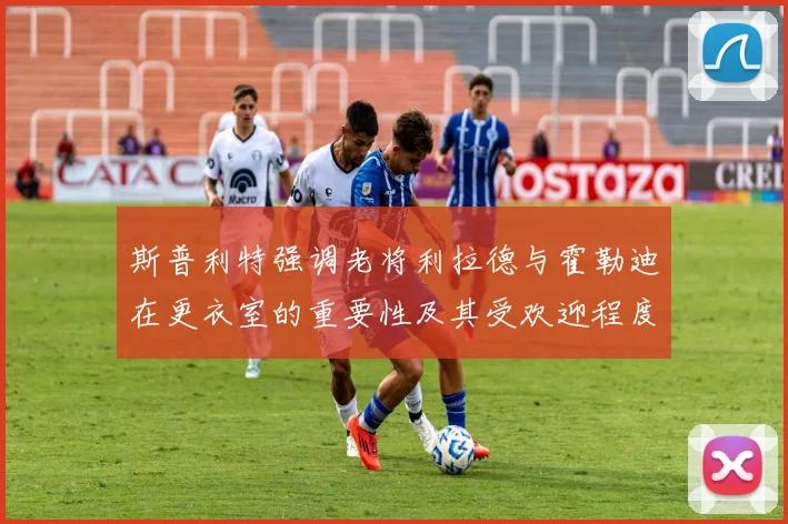 斯普利特强调老将利拉德与霍勒迪在更衣室的重要性及其受欢迎程度