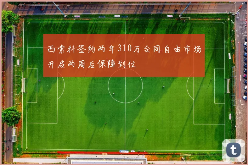 西索科签约两年310万合同自由市场开启两周后保障到位