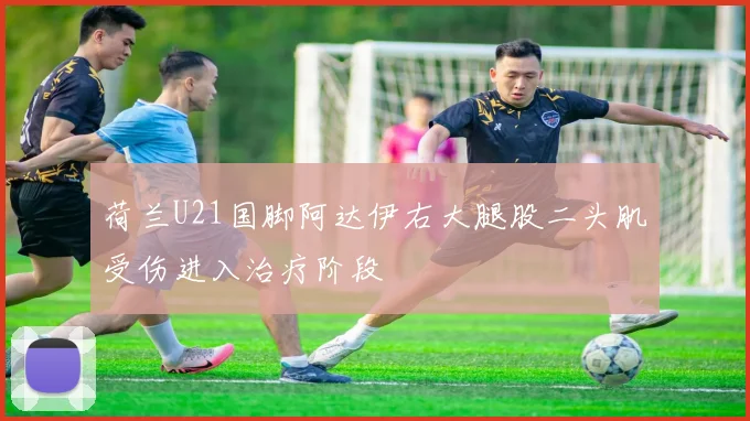荷兰U21国脚阿达伊右大腿股二头肌受伤进入治疗阶段
