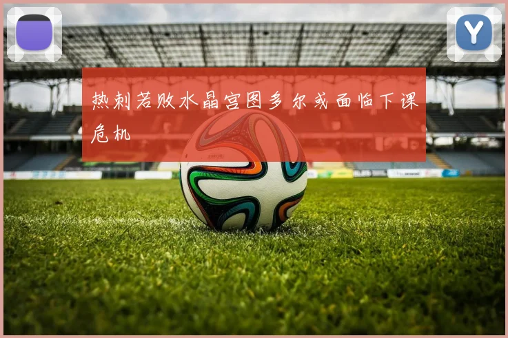 热刺若败水晶宫图多尔或面临下课危机