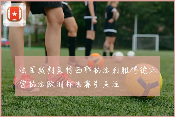 法国裁判莱特西耶执法利雅得德比曾执法欧洲杯决赛引关注