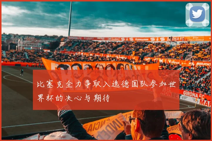 比塞克全力争取入选德国队参加世界杯的决心与期待