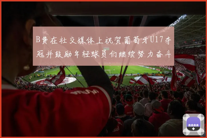 B费在社交媒体上祝贺葡萄牙U17夺冠并鼓励年轻球员们继续努力奋斗