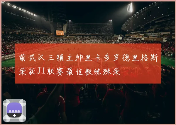前武汉三镇主帅里卡多罗德里格斯荣获J1联赛最佳教练殊荣