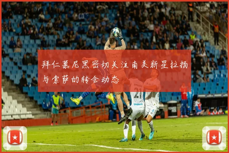 拜仁慕尼黑密切关注南美新星拉扬与索萨的转会动态