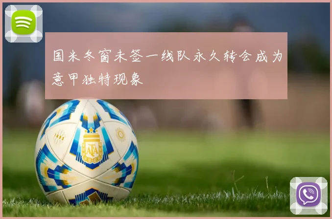 国米冬窗未签一线队永久转会成为意甲独特现象
