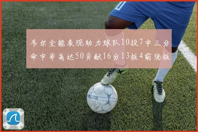 韦尔全能表现助力球队10投7中三分命中率高达50贡献16分13板4前场板